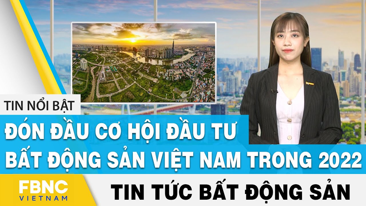 Đón Đầu Cơ Hội Đầu Tư Bất Động Sản Việt Nam Trong 2022